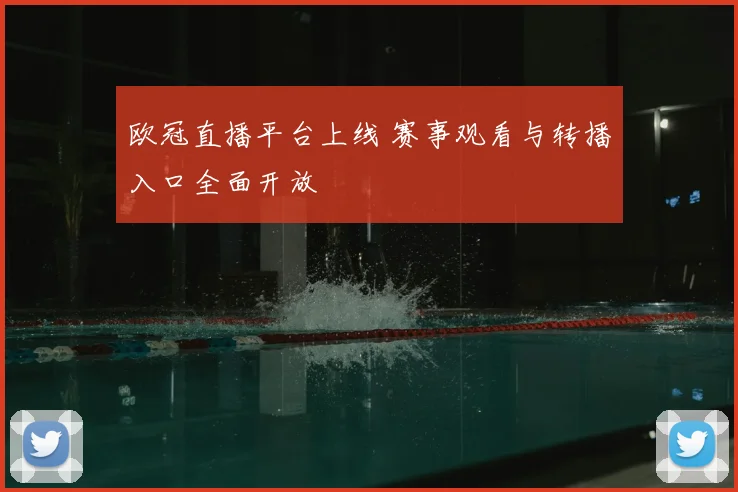 欧冠直播平台上线 赛事观看与转播入口全面开放