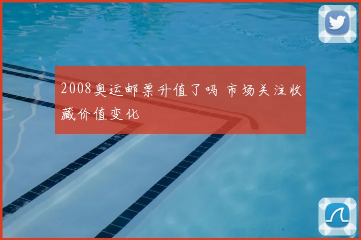 2008奥运邮票升值了吗 市场关注收藏价值变化