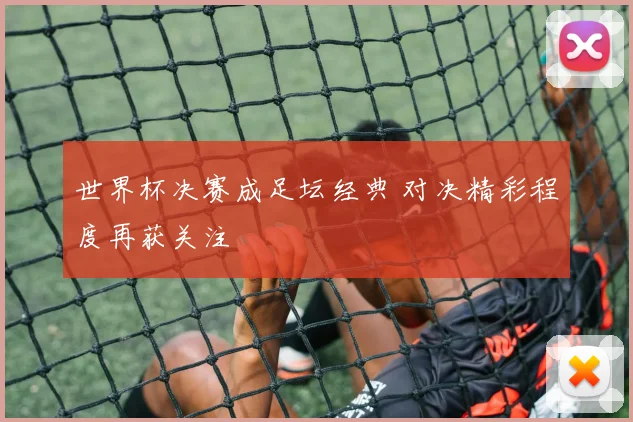 世界杯决赛成足坛经典 对决精彩程度再获关注