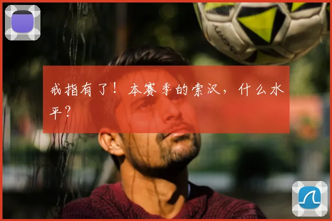 戒指有了！本赛季的索汉，什么水平？