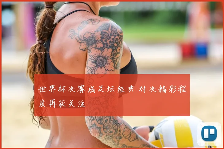 世界杯决赛成足坛经典 对决精彩程度再获关注
