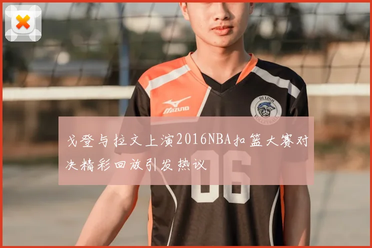 戈登与拉文上演2016NBA扣篮大赛对决精彩回放引发热议