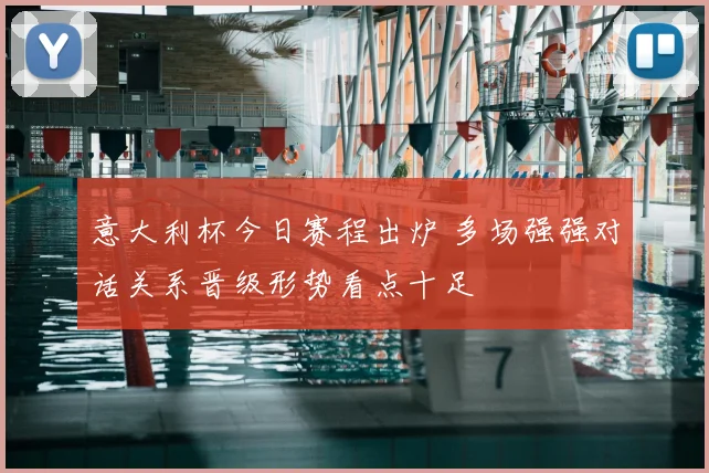 意大利杯今日赛程出炉 多场强强对话关系晋级形势看点十足