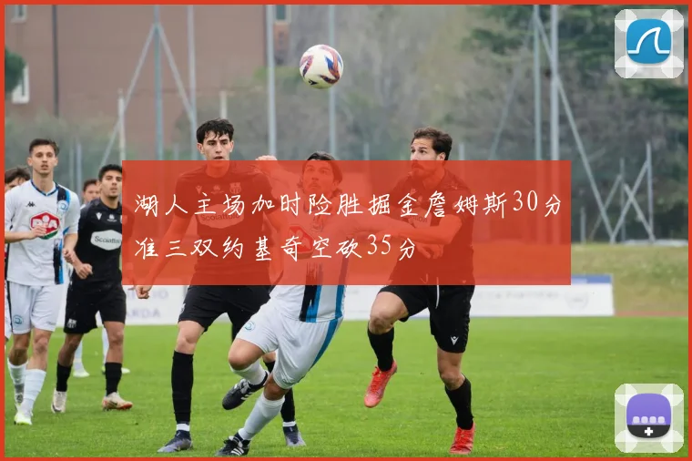湖人主场加时险胜掘金詹姆斯30分准三双约基奇空砍35分