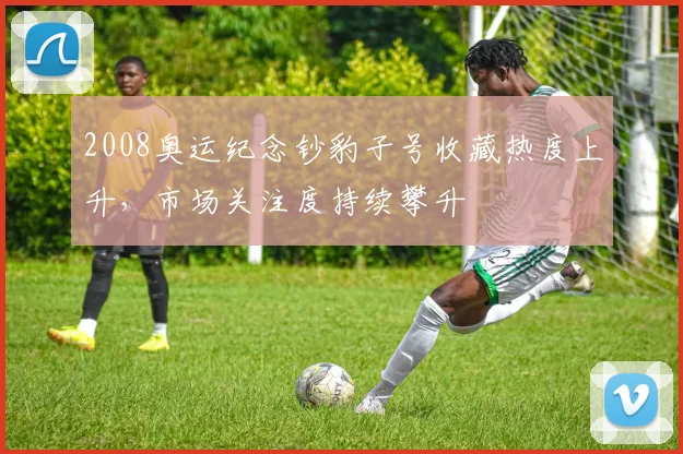 2008奥运纪念钞豹子号收藏热度上升,市场关注度持续攀升