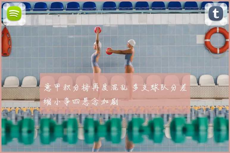 意甲积分榜再度混乱 多支球队分差缩小争四悬念加剧