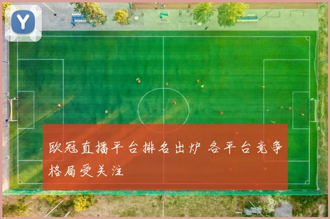 欧冠直播平台排名出炉 各平台竞争格局受关注
